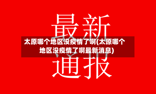 太原哪个地区没疫情了啊(太原哪个地区没疫情了啊最新消息)