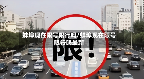 蚌埠现在限号限行吗/蚌埠现在限号限行吗最新