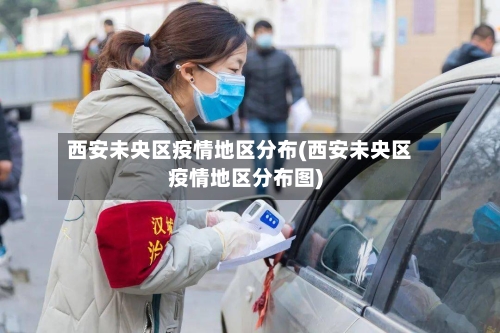 西安未央区疫情地区分布(西安未央区疫情地区分布图)