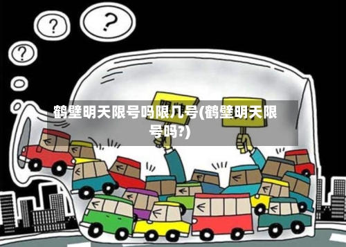鹤壁明天限号吗限几号(鹤壁明天限号吗?)