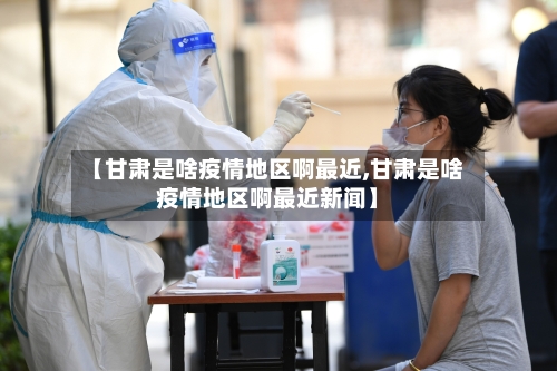 【甘肃是啥疫情地区啊最近,甘肃是啥疫情地区啊最近新闻】