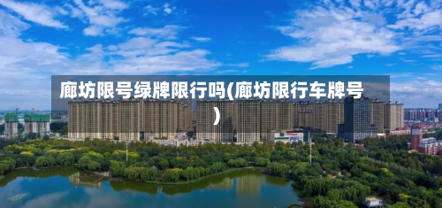 廊坊限号绿牌限行吗(廊坊限行车牌号)