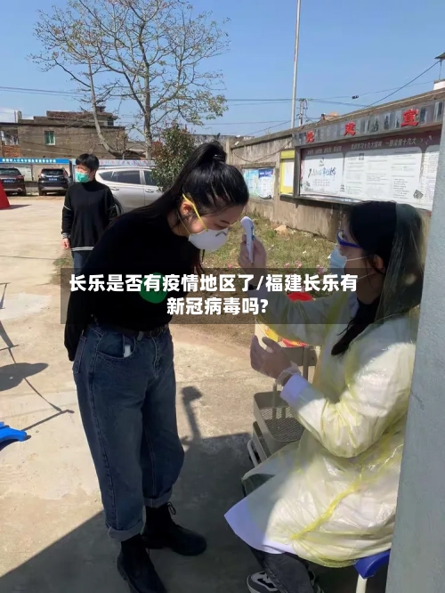 长乐是否有疫情地区了/福建长乐有新冠病毒吗?