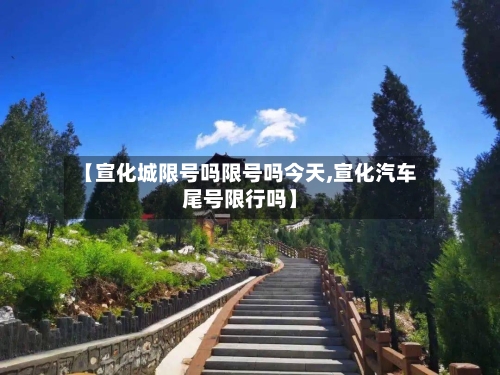 【宣化城限号吗限号吗今天,宣化汽车尾号限行吗】