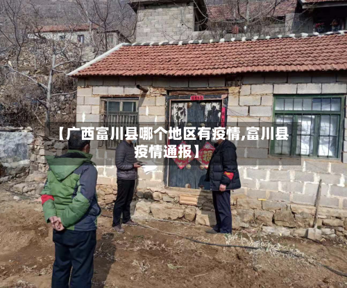 【广西富川县哪个地区有疫情,富川县疫情通报】