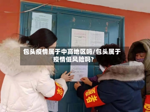 包头疫情属于中高地区吗/包头属于疫情低风险吗?