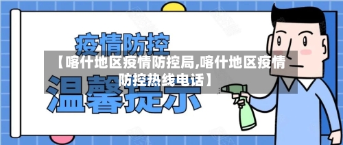 【喀什地区疫情防控局,喀什地区疫情防控热线电话】