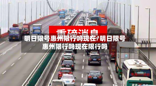 明日限号惠州限行吗现在/明日限号惠州限行吗现在限行吗