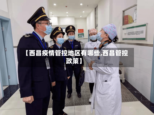 【西昌疫情管控地区有哪些,西昌管控政策】
