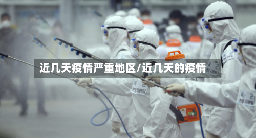 近几天疫情严重地区/近几天的疫情
