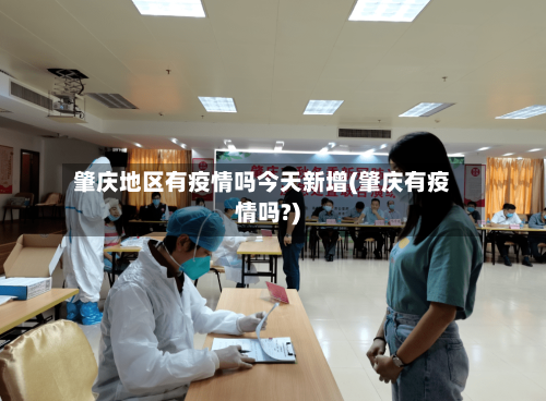 肇庆地区有疫情吗今天新增(肇庆有疫情吗?)