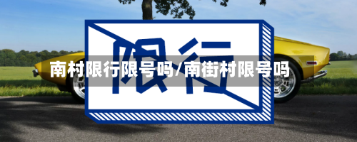 南村限行限号吗/南街村限号吗