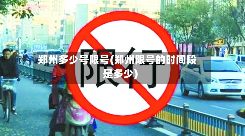 郑州多少号限号(郑州限号的时间段是多少)