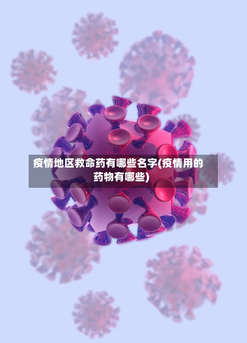 疫情地区救命药有哪些名字(疫情用的药物有哪些)