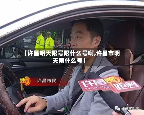 【许昌明天限号限什么号啊,许昌市明天限什么号】