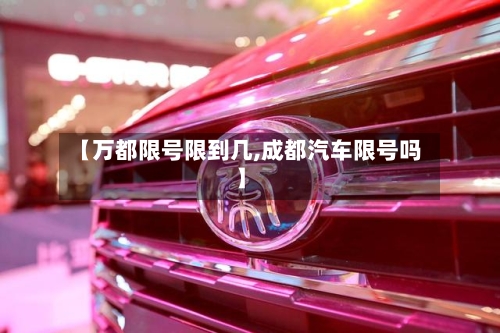 【万都限号限到几,成都汽车限号吗】
