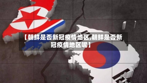 【朝鲜是否新冠疫情地区,朝鲜是否新冠疫情地区呢】