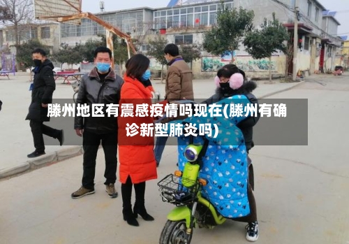 滕州地区有震感疫情吗现在(滕州有确诊新型肺炎吗)