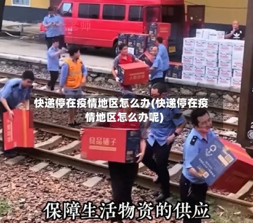 快递停在疫情地区怎么办(快递停在疫情地区怎么办呢)