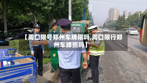 【周口限号郑州车牌限吗,周口限行郑州车牌照吗】