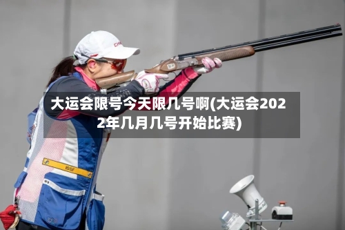 大运会限号今天限几号啊(大运会2022年几月几号开始比赛)