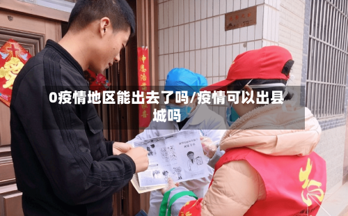 0疫情地区能出去了吗/疫情可以出县城吗