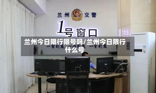 兰州今日限行限号吗/兰州今日限行什么号