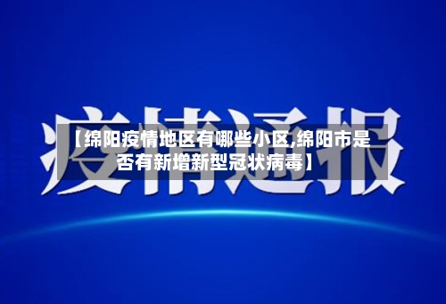 【绵阳疫情地区有哪些小区,绵阳市是否有新增新型冠状病毒】