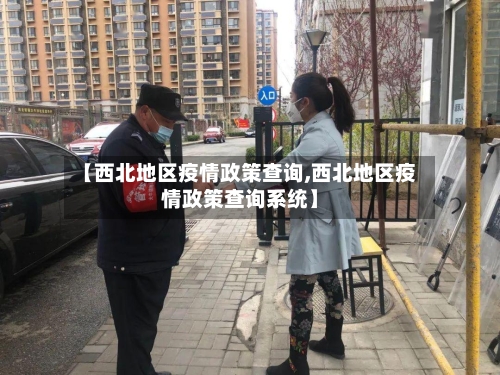 【西北地区疫情政策查询,西北地区疫情政策查询系统】