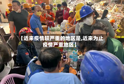 【近来疫情较严重的地区是,近来为止疫情严重地区】