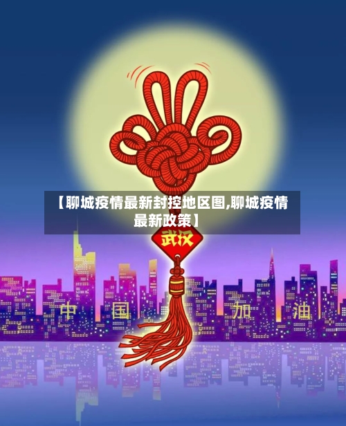 【聊城疫情最新封控地区图,聊城疫情最新政策】