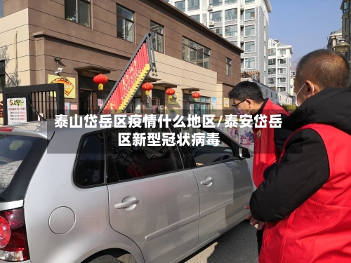 泰山岱岳区疫情什么地区/泰安岱岳区新型冠状病毒