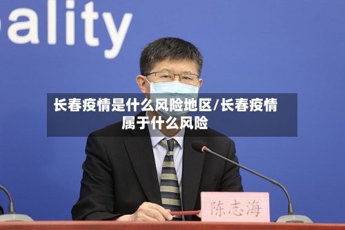 长春疫情是什么风险地区/长春疫情属于什么风险