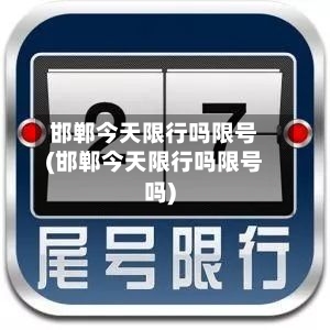 邯郸今天限行吗限号(邯郸今天限行吗限号吗)