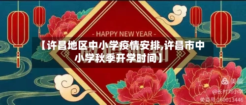 【许昌地区中小学疫情安排,许昌市中小学秋季开学时间】
