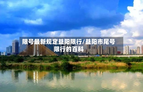 限号最新规定益阳限行/益阳市尾号限行的百科