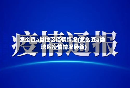 怎么查a类地区疫情情况(怎么查a类地区疫情情况最新)
