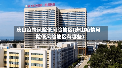唐山疫情风险低风险地区(唐山疫情风险低风险地区有哪些)