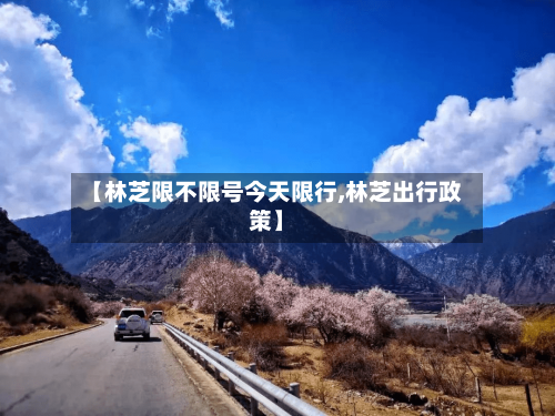 【林芝限不限号今天限行,林芝出行政策】