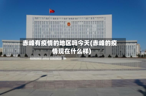 赤峰有疫情的地区吗今天(赤峰的疫情现在什么样)