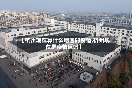 【杭州现在算什么地区的疫情,杭州现在是疫情区吗】