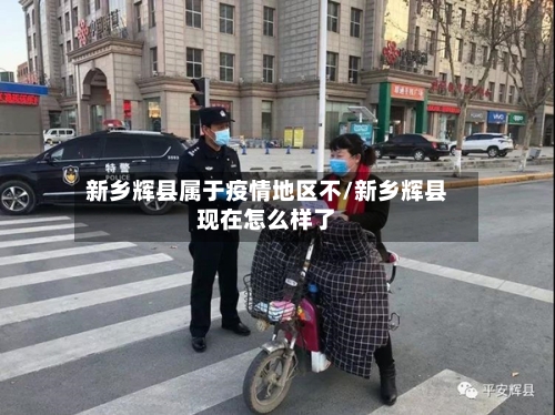新乡辉县属于疫情地区不/新乡辉县现在怎么样了