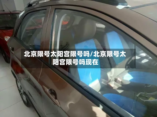 北京限号太阳宫限号吗/北京限号太阳宫限号吗现在