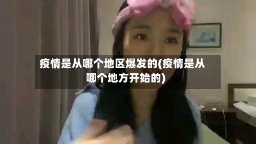 疫情是从哪个地区爆发的(疫情是从哪个地方开始的)
