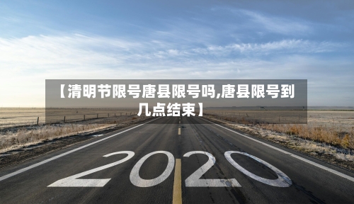 【清明节限号唐县限号吗,唐县限号到几点结束】