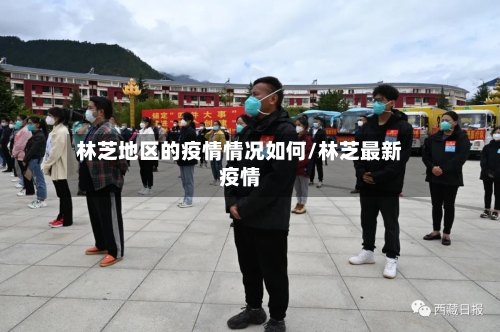 林芝地区的疫情情况如何/林芝最新疫情