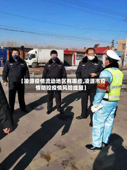 【凌源疫情流动地区有哪些,凌源市疫情防控疫情风险提醒】