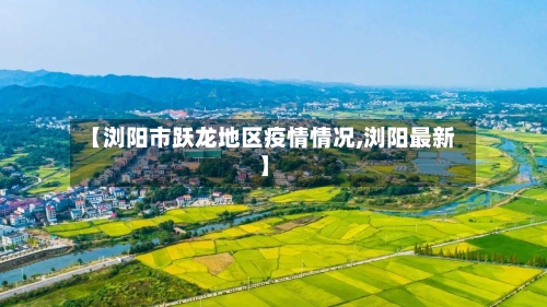 【浏阳市跃龙地区疫情情况,浏阳最新】