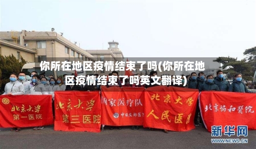 你所在地区疫情结束了吗(你所在地区疫情结束了吗英文翻译)