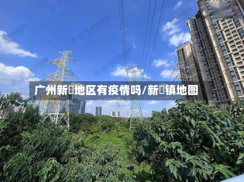 广州新滘地区有疫情吗/新滘镇地图